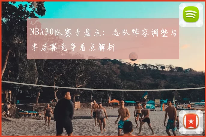 NBA30队赛季盘点：各队阵容调整与季后赛竞争看点解析