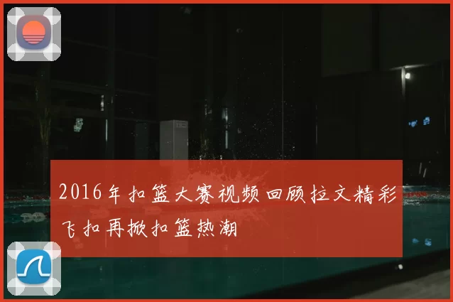 2016年扣篮大赛视频回顾拉文精彩飞扣再掀扣篮热潮