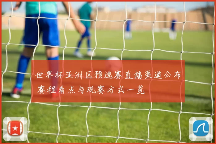 世界杯亚洲区预选赛直播渠道公布 赛程看点与观赛方式一览