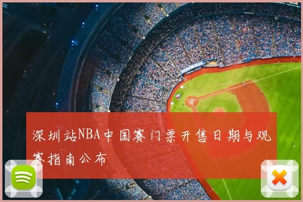 深圳站NBA中国赛门票开售日期与观赛指南公布