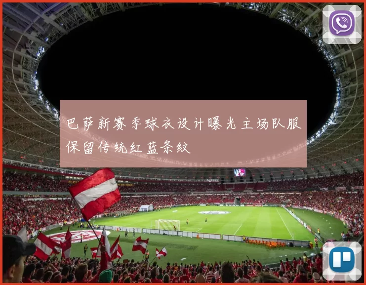 巴萨新赛季球衣设计曝光主场队服保留传统红蓝条纹