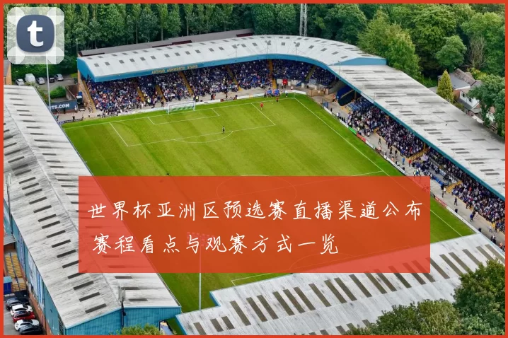 世界杯亚洲区预选赛直播渠道公布 赛程看点与观赛方式一览