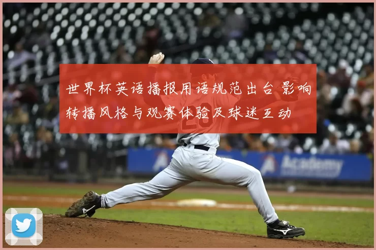 世界杯英语播报用语规范出台 影响转播风格与观赛体验及球迷互动