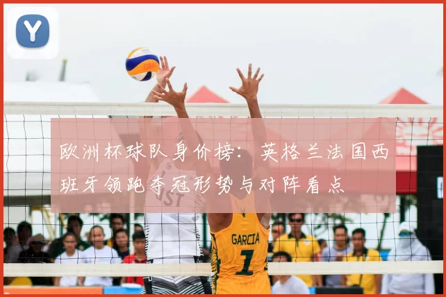 欧洲杯球队身价榜：英格兰法国西班牙领跑夺冠形势与对阵看点