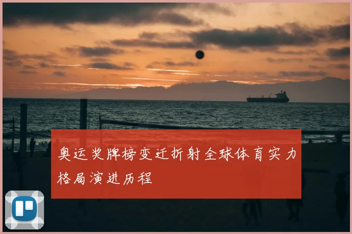 奥运奖牌榜变迁折射全球体育实力格局演进历程