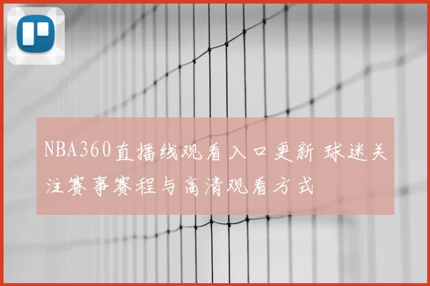 NBA360直播线观看入口更新 球迷关注赛事赛程与高清观看方式