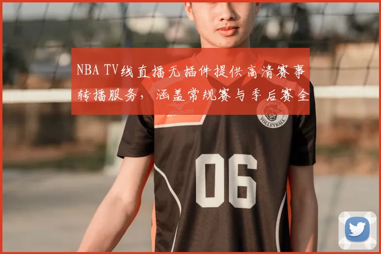 NBA TV线直播无插件提供高清赛事转播服务，涵盖常规赛与季后赛全场次