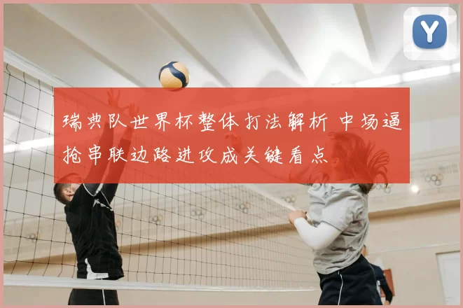 瑞典队世界杯整体打法解析 中场逼抢串联边路进攻成关键看点