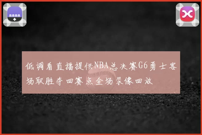 低调看直播提供NBA总决赛G6勇士客场取胜夺回赛点全场录像回放