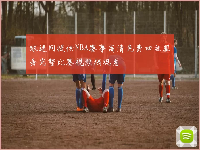 球迷网提供NBA赛事高清免费回放服务完整比赛视频线观看