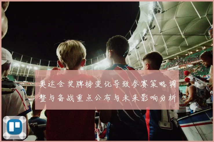 奥运会奖牌榜变化导致参赛策略调整与备战重点公布与未来影响分析