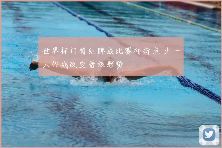 世界杯门将红牌成比赛转折点 少一人作战改变晋级形势