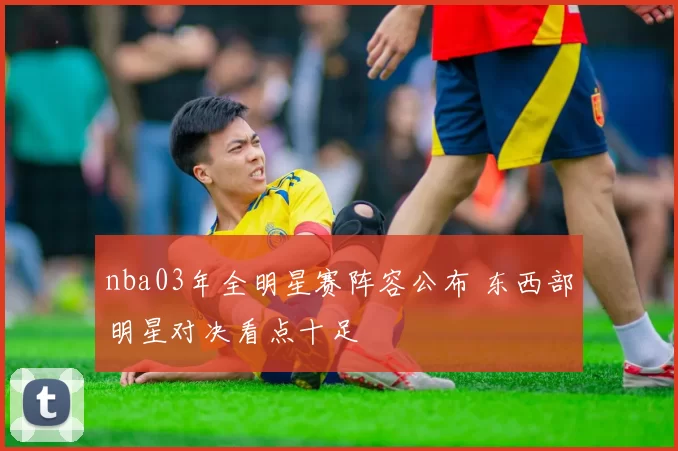 nba03年全明星赛阵容公布 东西部明星对决看点十足