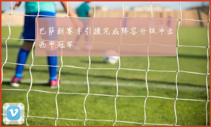 巴萨新赛季引援完成阵容升级冲击西甲冠军