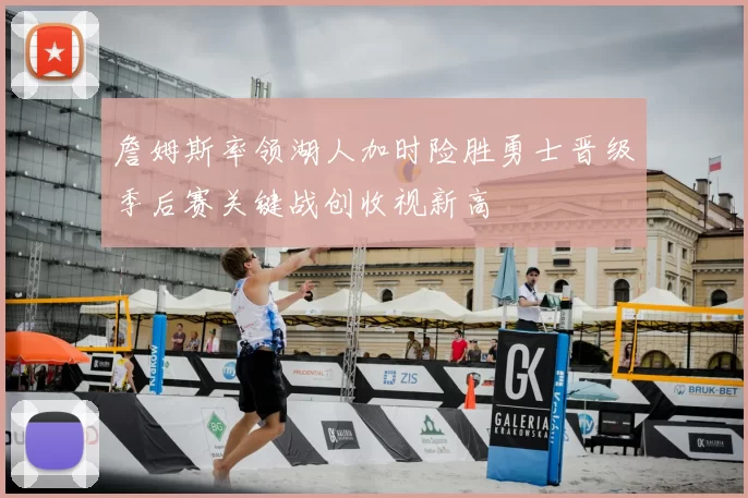 詹姆斯率领湖人加时险胜勇士晋级季后赛关键战创收视新高