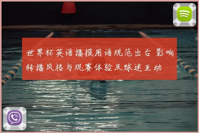世界杯英语播报用语规范出台 影响转播风格与观赛体验及球迷互动