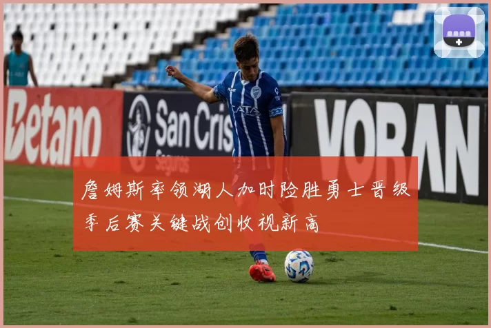 詹姆斯率领湖人加时险胜勇士晋级季后赛关键战创收视新高