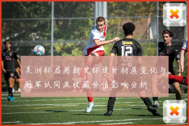 美洲杯启用新奖杯设计材质变化与冠军认同及收藏价值影响分析