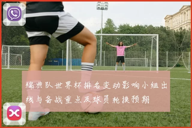瑞典队世界杯排名变动影响小组出线与备战重点及球员轮换预期