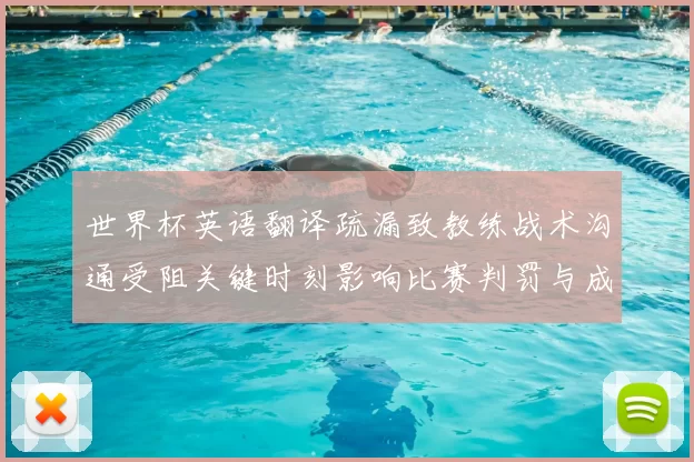 世界杯英语翻译疏漏致教练战术沟通受阻关键时刻影响比赛判罚与成绩