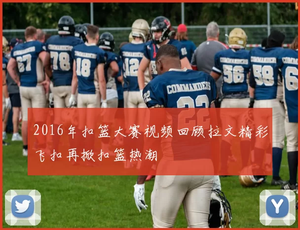 2016年扣篮大赛视频回顾拉文精彩飞扣再掀扣篮热潮