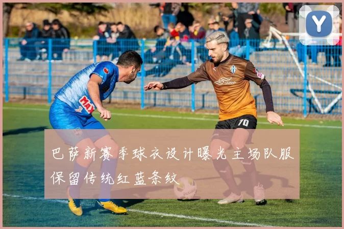 巴萨新赛季球衣设计曝光主场队服保留传统红蓝条纹