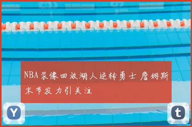 NBA录像回放湖人逆转勇士 詹姆斯末节发力引关注