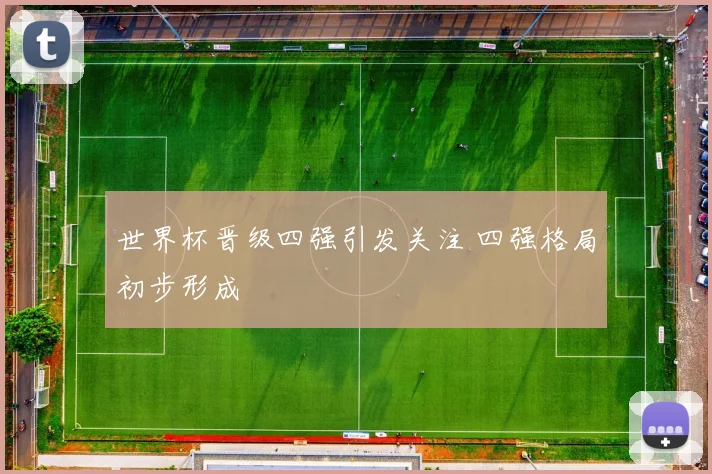 世界杯晋级四强引发关注 四强格局初步形成