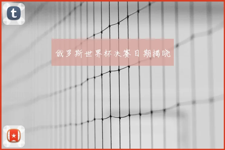 俄罗斯世界杯决赛日期揭晓