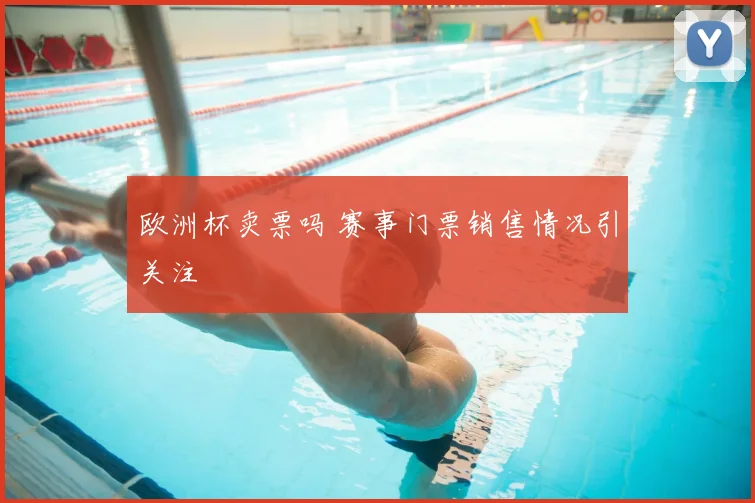 欧洲杯卖票吗 赛事门票销售情况引关注