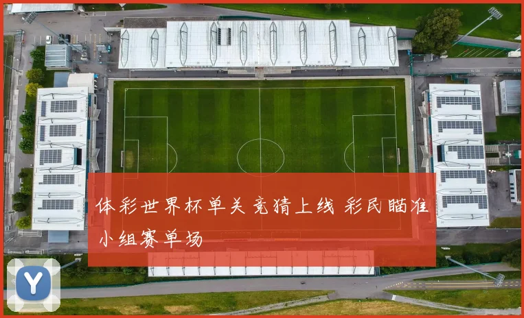 体彩世界杯单关竞猜上线 彩民瞄准小组赛单场