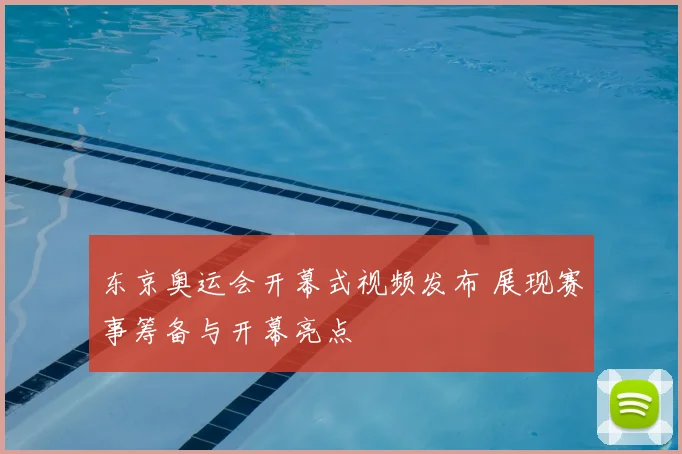 东京奥运会开幕式视频发布 展现赛事筹备与开幕亮点