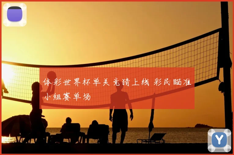 体彩世界杯单关竞猜上线 彩民瞄准小组赛单场