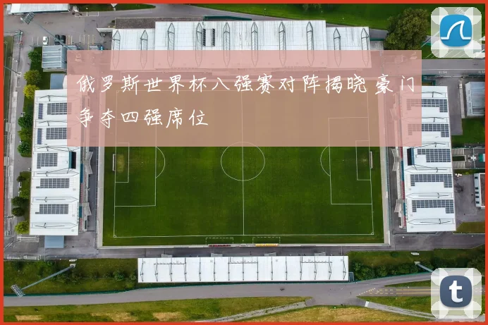 俄罗斯世界杯八强赛对阵揭晓 豪门争夺四强席位