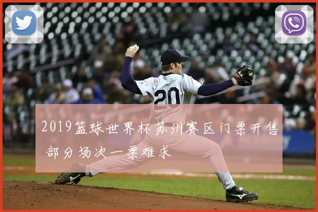 2019篮球世界杯苏州赛区门票开售 部分场次一票难求